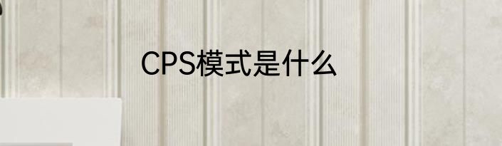 CPS模式是什么