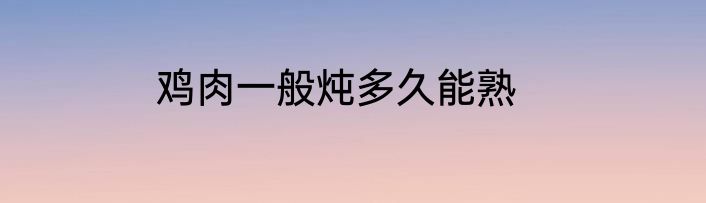 鸡肉一般炖多久能熟
