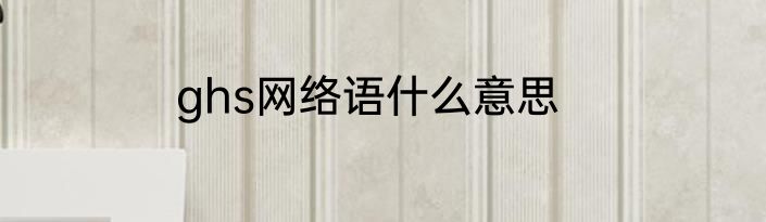 ghs网络语什么意思