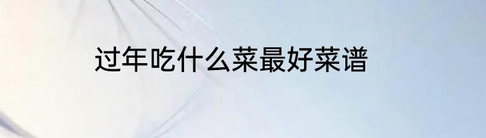 过年吃什么菜最好菜谱