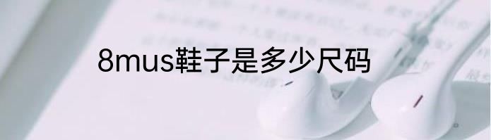 8mus鞋子是多少尺码