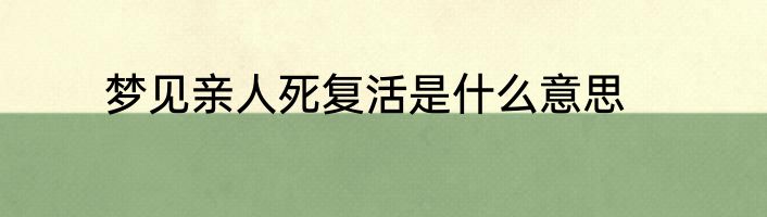 梦见亲人死复活是什么意思