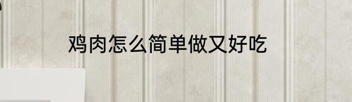 鸡肉怎么简单做又好吃