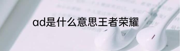 ad是什么意思王者荣耀