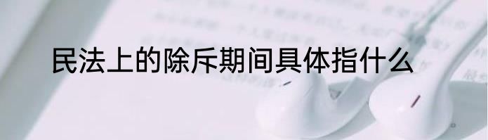 民法上的除斥期间具体指什么