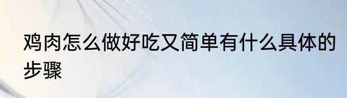 鸡肉怎么做好吃又简单有什么具体的步骤