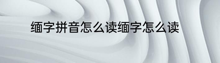 缅字拼音怎么读缅字怎么读