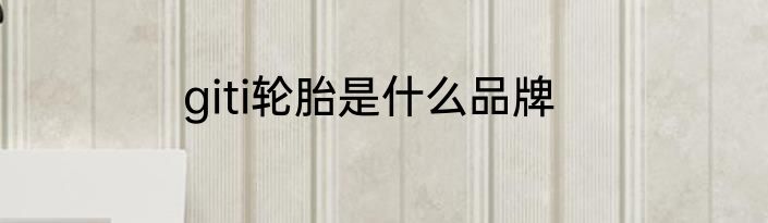 giti轮胎是什么品牌