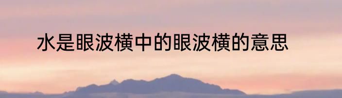 水是眼波横中的眼波横的意思