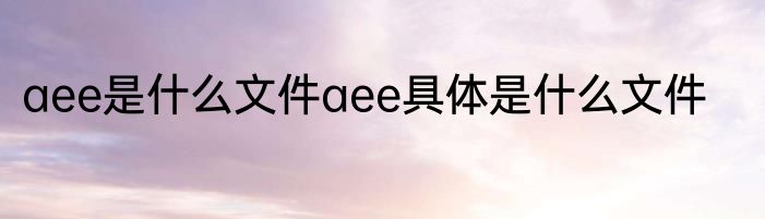 aee是什么文件aee具体是什么文件