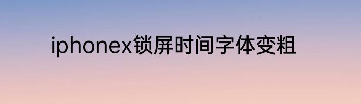 iphonex锁屏时间字体变粗