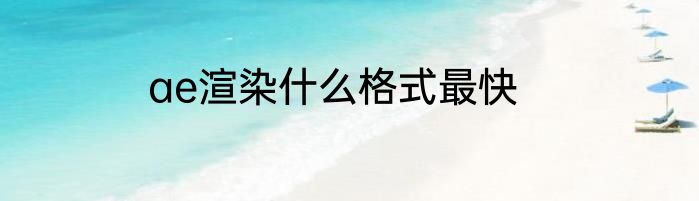 ae渲染什么格式最快
