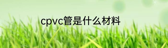 cpvc管是什么材料