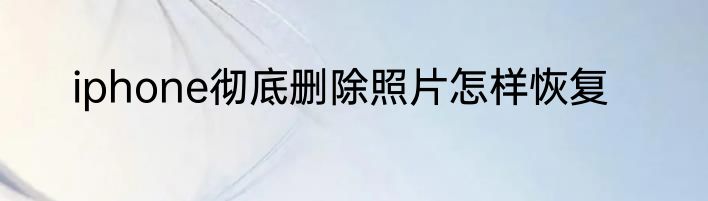 iphone彻底删除照片怎样恢复