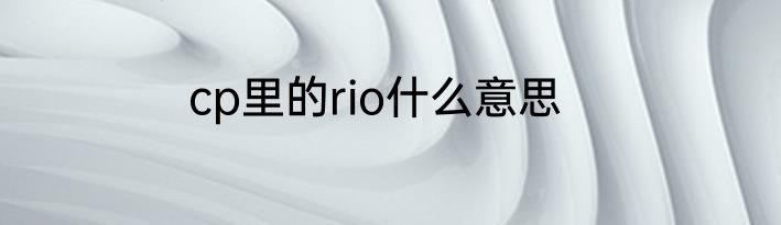 cp里的rio什么意思