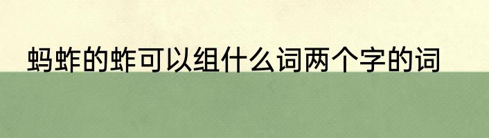 蚂蚱的蚱可以组什么词两个字的词