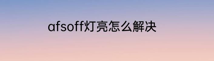 afsoff灯亮怎么解决