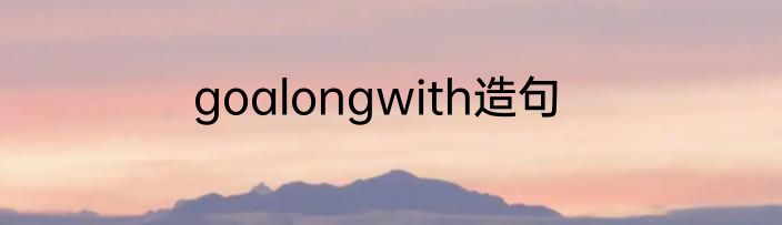 goalongwith造句
