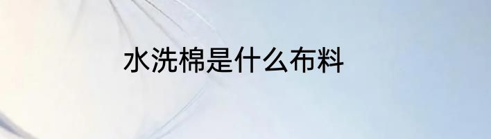 水洗棉是什么布料
