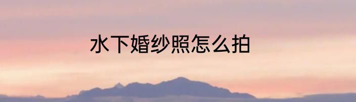 水下婚纱照怎么拍