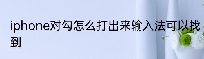 iphone对勾怎么打出来输入法可以找到