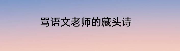 骂语文老师的藏头诗