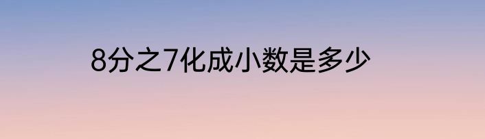 8分之7化成小数是多少