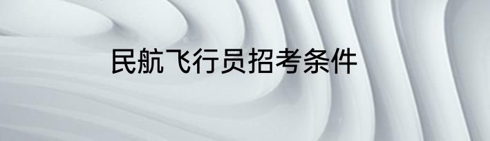 民航飞行员招考条件
