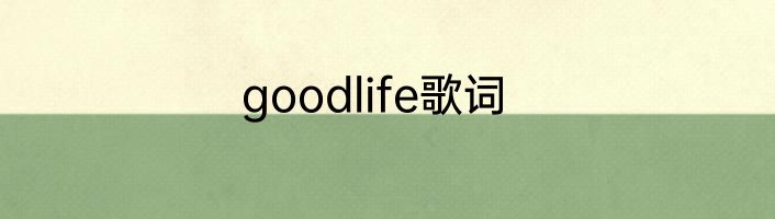 goodlife歌词