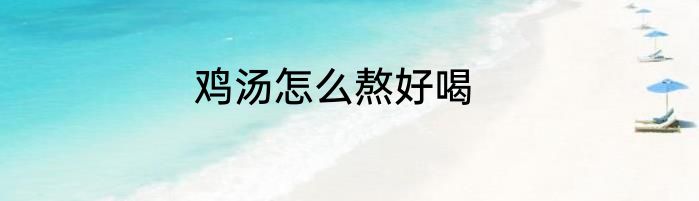 鸡汤怎么熬好喝