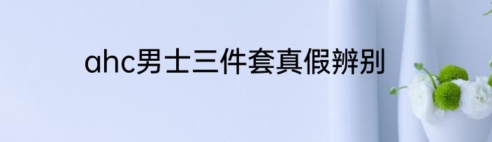ahc男士三件套真假辨别