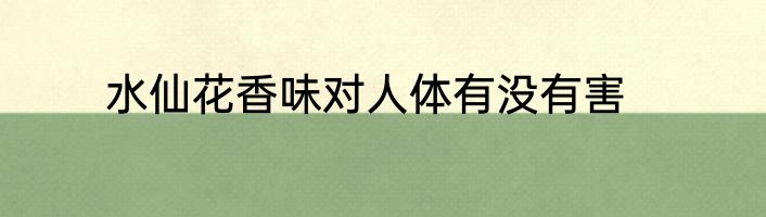 水仙花香味对人体有没有害