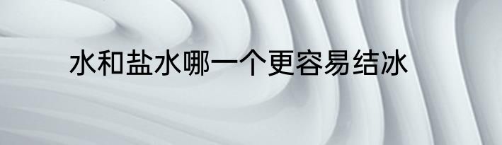 水和盐水哪一个更容易结冰