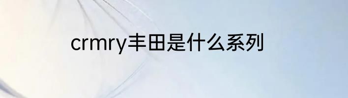 crmry丰田是什么系列