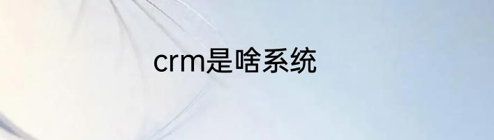 crm是啥系统