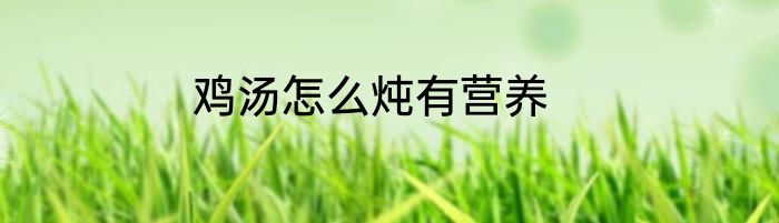 鸡汤怎么炖有营养