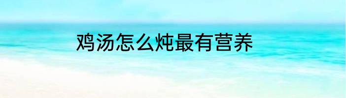鸡汤怎么炖最有营养