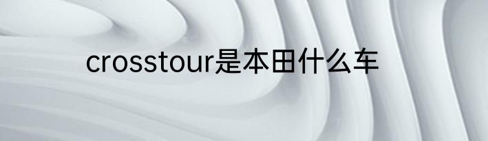 crosstour是本田什么车