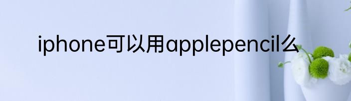 iphone可以用applepencil么