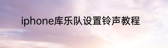 iphone库乐队设置铃声教程