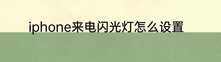 iphone来电闪光灯怎么设置