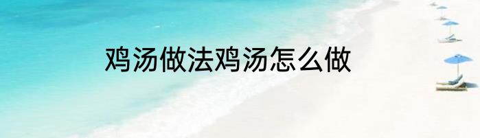 鸡汤做法鸡汤怎么做