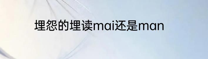 埋怨的埋读mai还是man