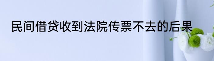 民间借贷收到法院传票不去的后果