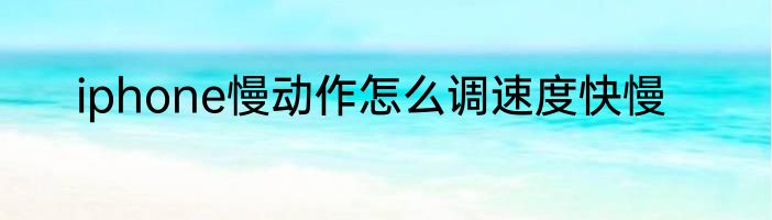 iphone慢动作怎么调速度快慢