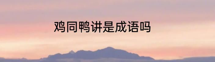 鸡同鸭讲是成语吗