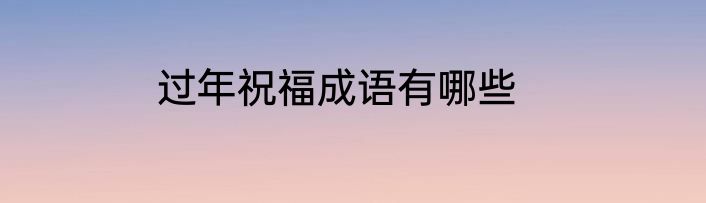 过年祝福成语有哪些