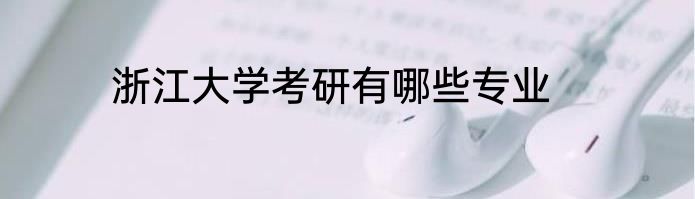 浙江大学考研有哪些专业