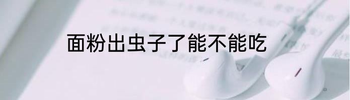 面粉出虫子了能不能吃