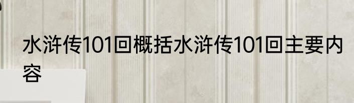 水浒传101回概括水浒传101回主要内容